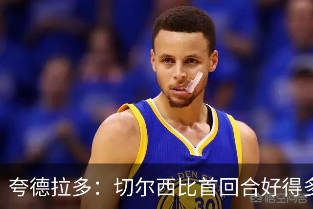 夸德拉多：切尔西比首回合好得多 我们要吸取教训